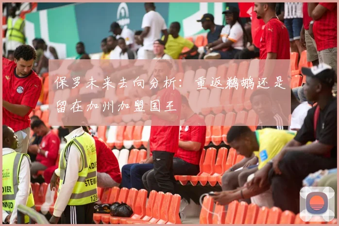 保罗未来去向分析：重返鹈鹕还是留在加州加盟国王