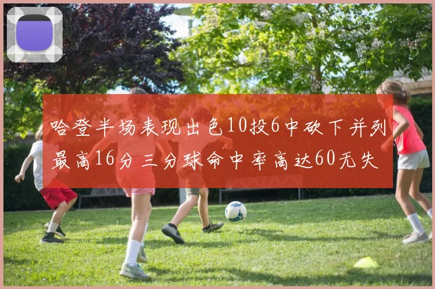哈登半场表现出色10投6中砍下并列最高16分三分球命中率高达60无失误
