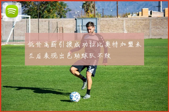 低价高薪引援成功拉比奥特加盟米兰后表现出色助球队不败