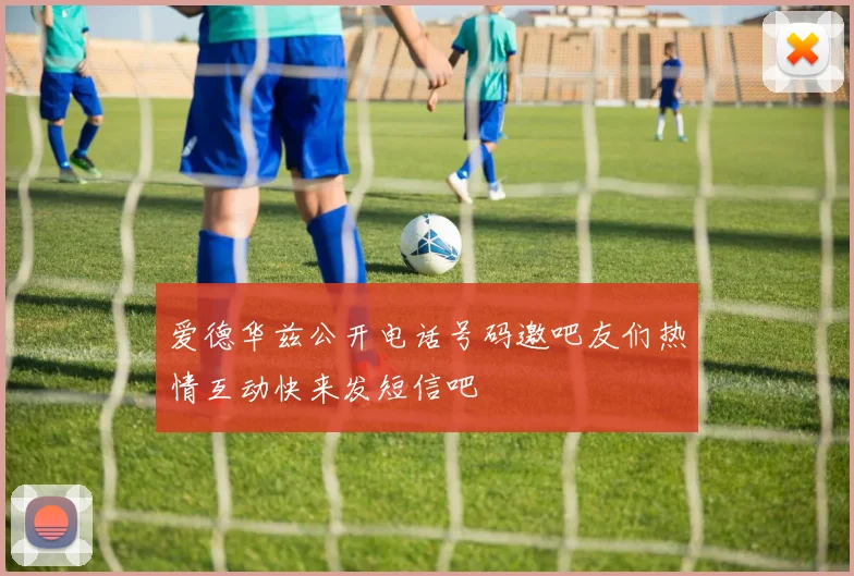爱德华兹公开电话号码邀吧友们热情互动快来发短信吧