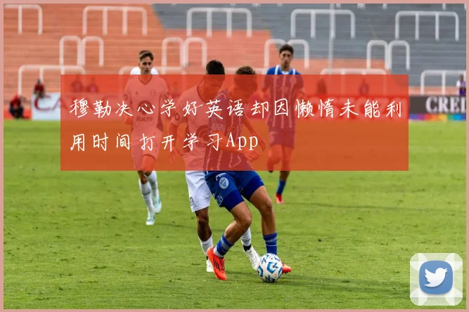 穆勒决心学好英语却因懒惰未能利用时间打开学习App