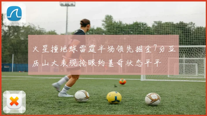 火星撞地球雷霆半场领先掘金7分亚历山大表现抢眼约基奇状态平平