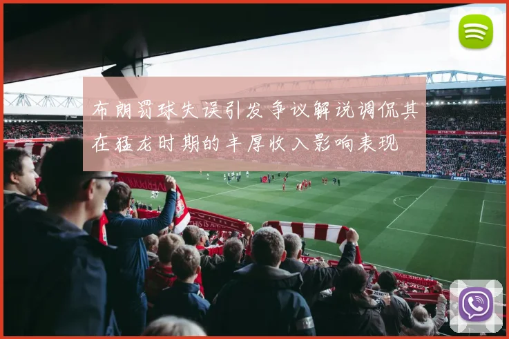 布朗罚球失误引发争议解说调侃其在猛龙时期的丰厚收入影响表现