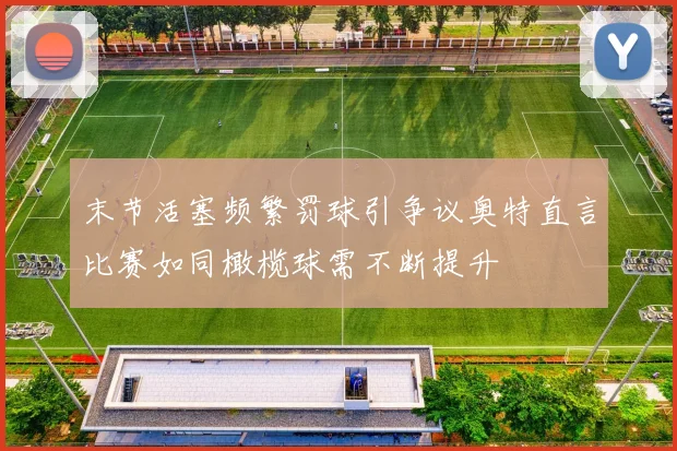 末节活塞频繁罚球引争议奥特直言比赛如同橄榄球需不断提升