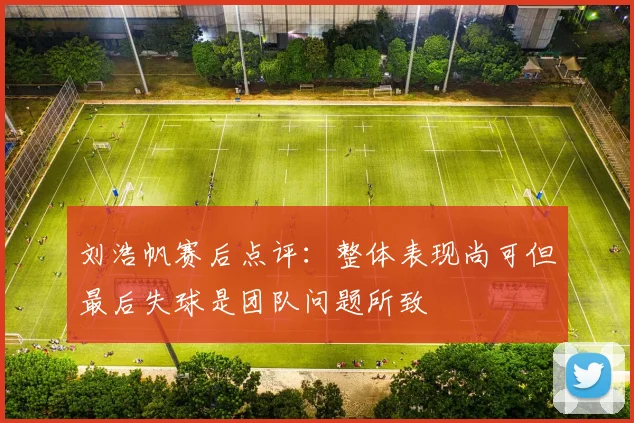 刘浩帆赛后点评：整体表现尚可但最后失球是团队问题所致