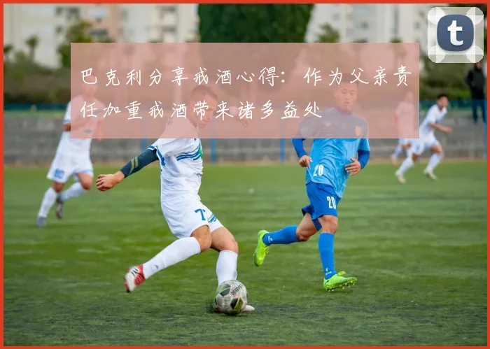 巴克利分享戒酒心得：作为父亲责任加重戒酒带来诸多益处