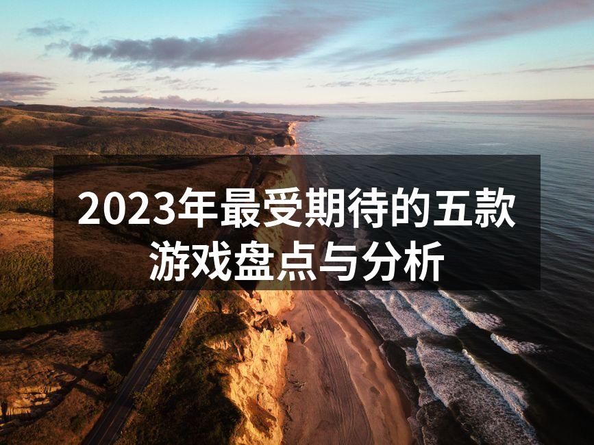2023年最受期待的五款游戏盘点与分析