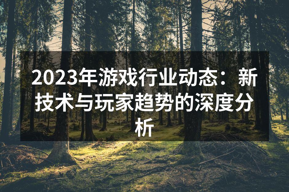 2023年游戏行业动态：新技术与玩家趋势