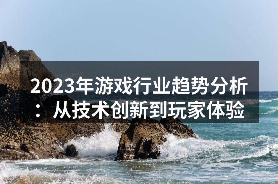2023年游戏行业趋势分析：从技术创新到
