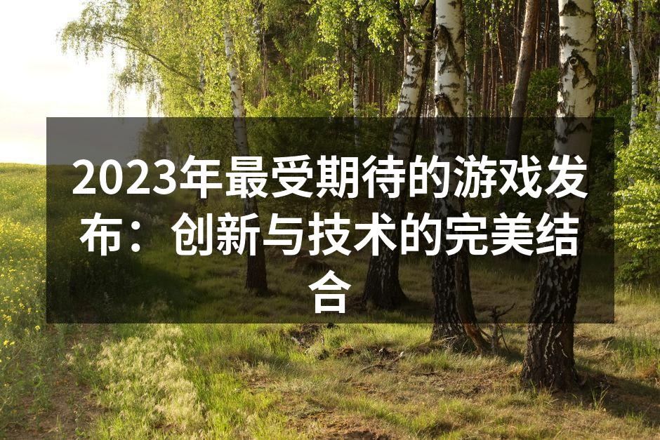 2023年最受期待的游戏发布：创新与技术