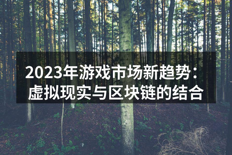 2023年游戏市场新趋势：虚拟现实与区块