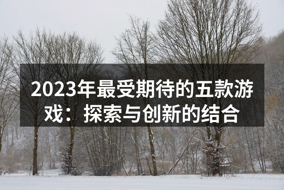 2023年最受期待的五款游戏：探索与创新